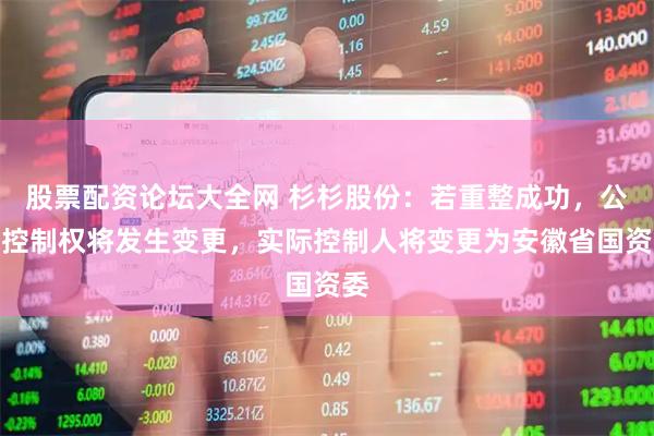 股票配资论坛大全网 杉杉股份：若重整成功，公司控制权将发生变更，实际控制人将变更为安徽省国资委