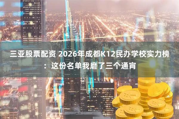 三亚股票配资 2026年成都K12民办学校实力榜：这份名单我磨了三个通宵