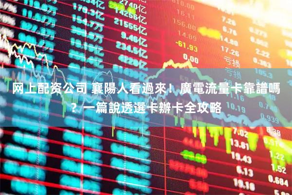 网上配资公司 襄陽人看過來！廣電流量卡靠譜嗎？一篇說透選卡辦卡全攻略