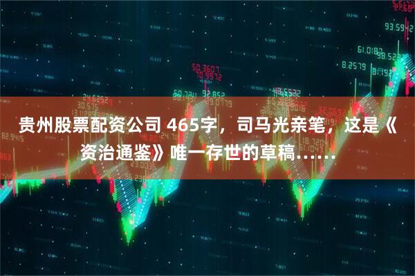 贵州股票配资公司 465字，司马光亲笔，这是《资治通鉴》唯一存世的草稿……