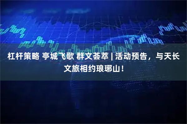 杠杆策略 亭城飞歌 群文荟萃 | 活动预告，与天长文旅相约琅琊山！